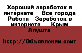 Хороший заработок в интернете. - Все города Работа » Заработок в интернете   . Крым,Алушта